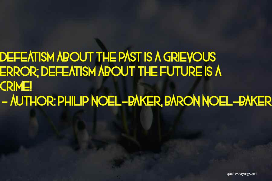 Philip Noel-Baker, Baron Noel-Baker Quotes: Defeatism About The Past Is A Grievous Error; Defeatism About The Future Is A Crime!