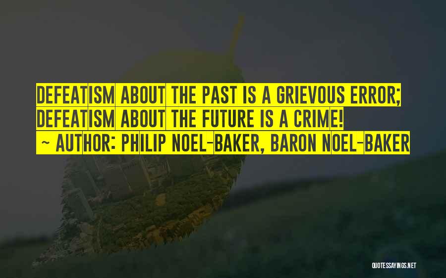 Philip Noel-Baker, Baron Noel-Baker Quotes: Defeatism About The Past Is A Grievous Error; Defeatism About The Future Is A Crime!