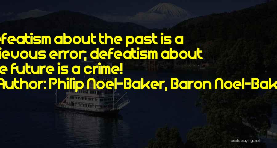 Philip Noel-Baker, Baron Noel-Baker Quotes: Defeatism About The Past Is A Grievous Error; Defeatism About The Future Is A Crime!