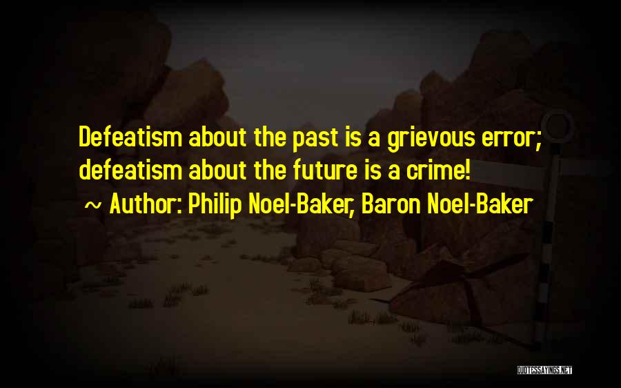 Philip Noel-Baker, Baron Noel-Baker Quotes: Defeatism About The Past Is A Grievous Error; Defeatism About The Future Is A Crime!