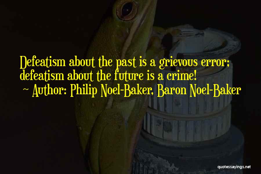 Philip Noel-Baker, Baron Noel-Baker Quotes: Defeatism About The Past Is A Grievous Error; Defeatism About The Future Is A Crime!