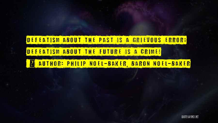 Philip Noel-Baker, Baron Noel-Baker Quotes: Defeatism About The Past Is A Grievous Error; Defeatism About The Future Is A Crime!