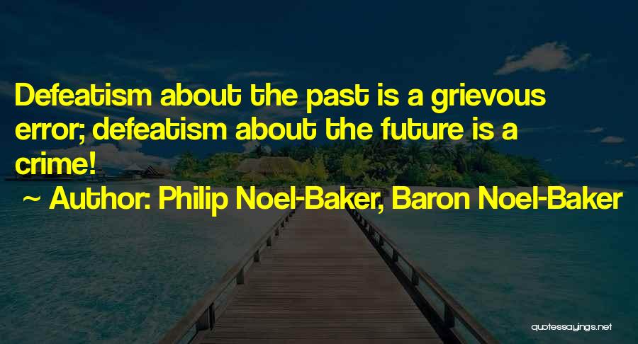 Philip Noel-Baker, Baron Noel-Baker Quotes: Defeatism About The Past Is A Grievous Error; Defeatism About The Future Is A Crime!