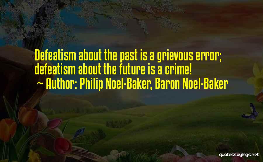 Philip Noel-Baker, Baron Noel-Baker Quotes: Defeatism About The Past Is A Grievous Error; Defeatism About The Future Is A Crime!
