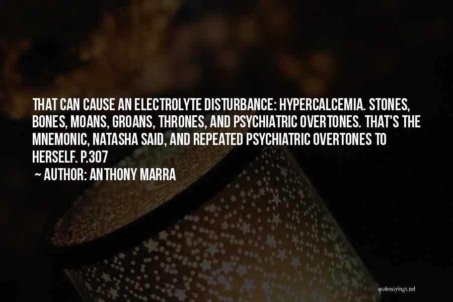 Anthony Marra Quotes: That Can Cause An Electrolyte Disturbance: Hypercalcemia. Stones, Bones, Moans, Groans, Thrones, And Psychiatric Overtones. That's The Mnemonic, Natasha Said,