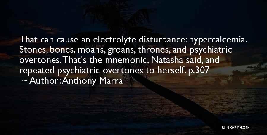 Anthony Marra Quotes: That Can Cause An Electrolyte Disturbance: Hypercalcemia. Stones, Bones, Moans, Groans, Thrones, And Psychiatric Overtones. That's The Mnemonic, Natasha Said,