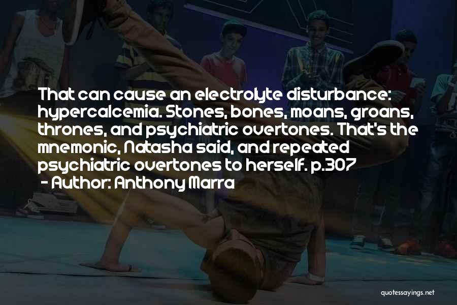 Anthony Marra Quotes: That Can Cause An Electrolyte Disturbance: Hypercalcemia. Stones, Bones, Moans, Groans, Thrones, And Psychiatric Overtones. That's The Mnemonic, Natasha Said,