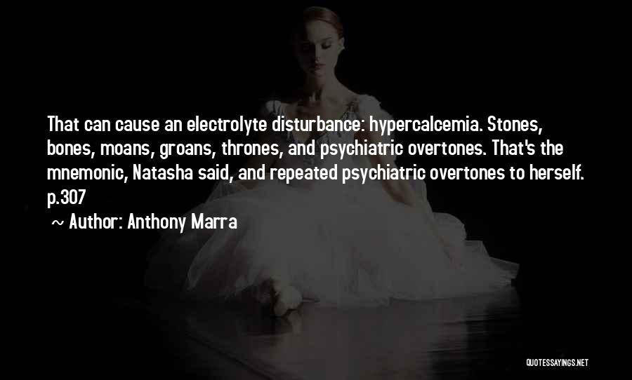 Anthony Marra Quotes: That Can Cause An Electrolyte Disturbance: Hypercalcemia. Stones, Bones, Moans, Groans, Thrones, And Psychiatric Overtones. That's The Mnemonic, Natasha Said,