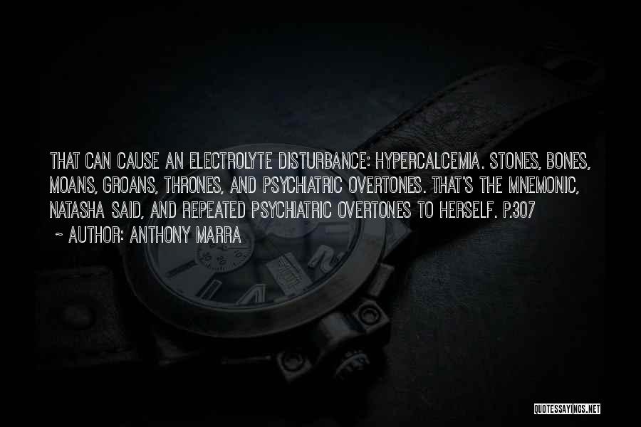 Anthony Marra Quotes: That Can Cause An Electrolyte Disturbance: Hypercalcemia. Stones, Bones, Moans, Groans, Thrones, And Psychiatric Overtones. That's The Mnemonic, Natasha Said,