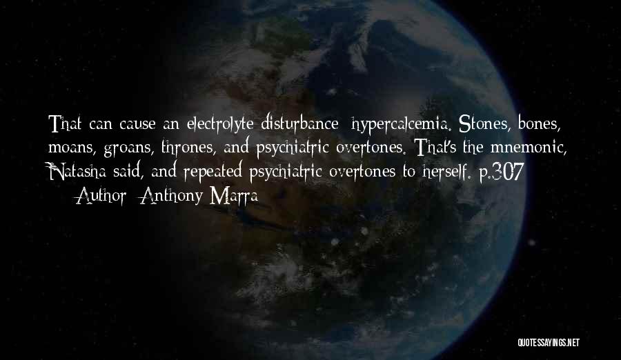 Anthony Marra Quotes: That Can Cause An Electrolyte Disturbance: Hypercalcemia. Stones, Bones, Moans, Groans, Thrones, And Psychiatric Overtones. That's The Mnemonic, Natasha Said,