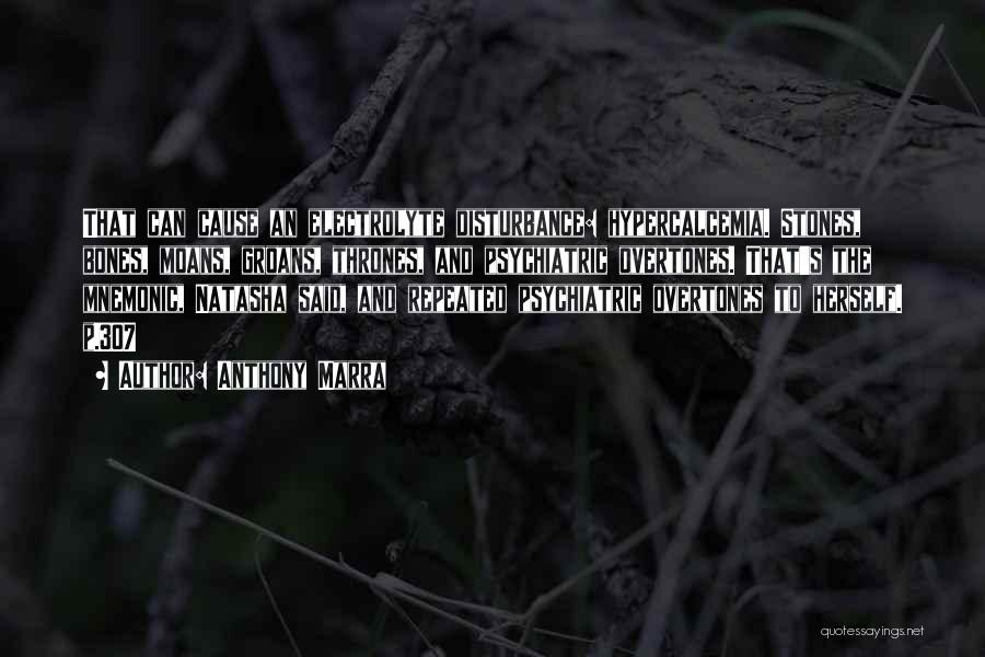 Anthony Marra Quotes: That Can Cause An Electrolyte Disturbance: Hypercalcemia. Stones, Bones, Moans, Groans, Thrones, And Psychiatric Overtones. That's The Mnemonic, Natasha Said,