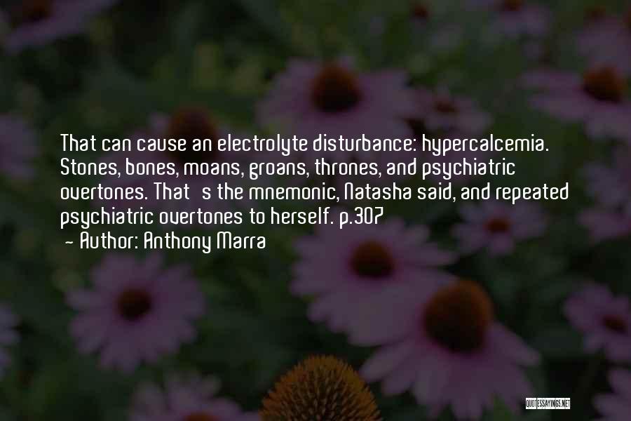 Anthony Marra Quotes: That Can Cause An Electrolyte Disturbance: Hypercalcemia. Stones, Bones, Moans, Groans, Thrones, And Psychiatric Overtones. That's The Mnemonic, Natasha Said,