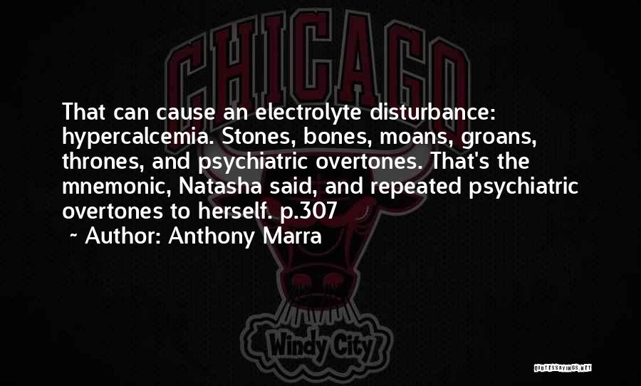 Anthony Marra Quotes: That Can Cause An Electrolyte Disturbance: Hypercalcemia. Stones, Bones, Moans, Groans, Thrones, And Psychiatric Overtones. That's The Mnemonic, Natasha Said,