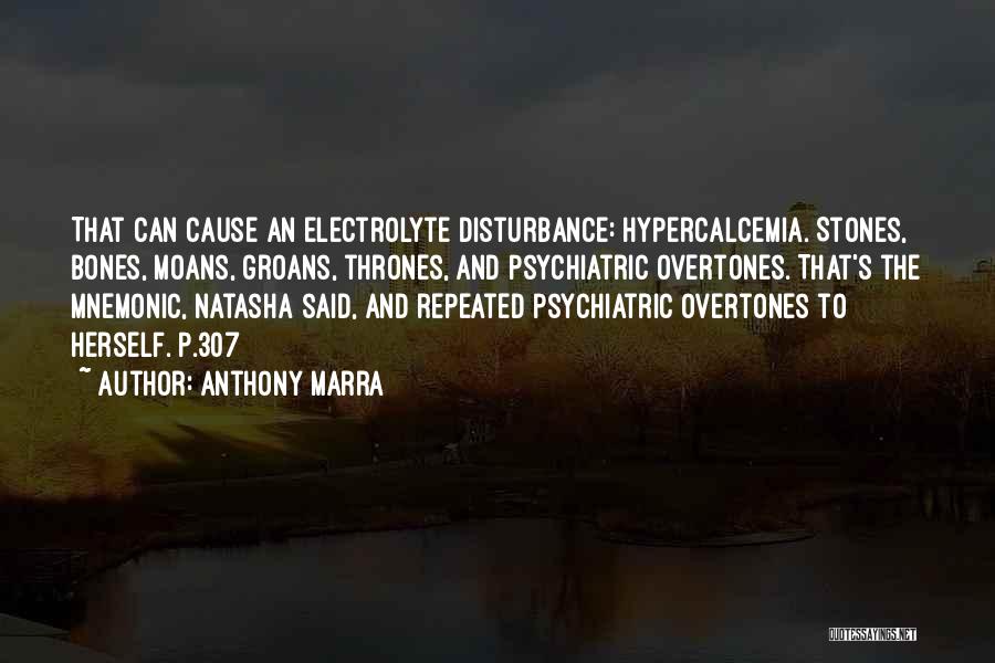 Anthony Marra Quotes: That Can Cause An Electrolyte Disturbance: Hypercalcemia. Stones, Bones, Moans, Groans, Thrones, And Psychiatric Overtones. That's The Mnemonic, Natasha Said,