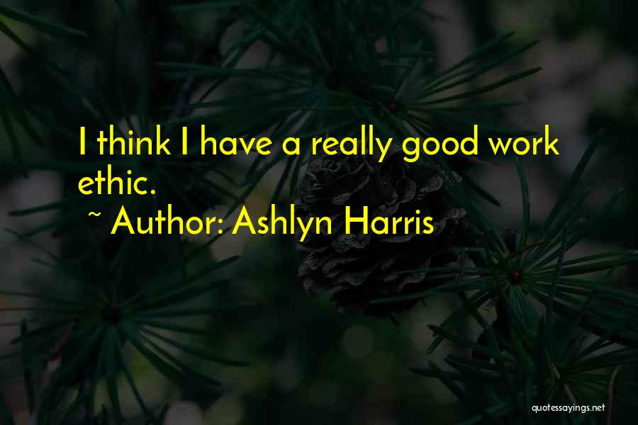 Ashlyn Harris Quotes: I Think I Have A Really Good Work Ethic.