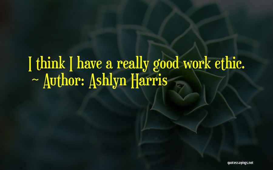 Ashlyn Harris Quotes: I Think I Have A Really Good Work Ethic.