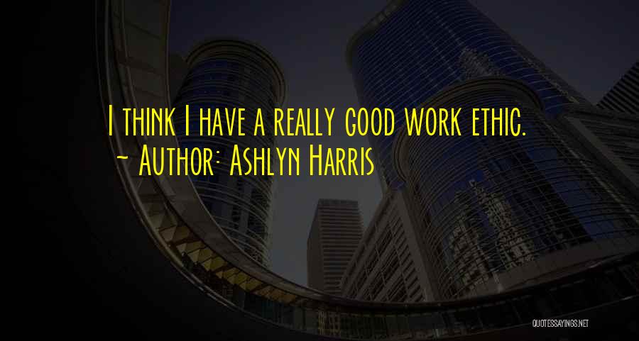 Ashlyn Harris Quotes: I Think I Have A Really Good Work Ethic.