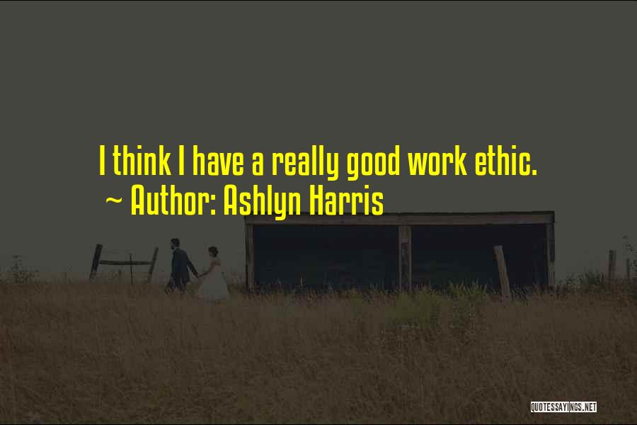 Ashlyn Harris Quotes: I Think I Have A Really Good Work Ethic.