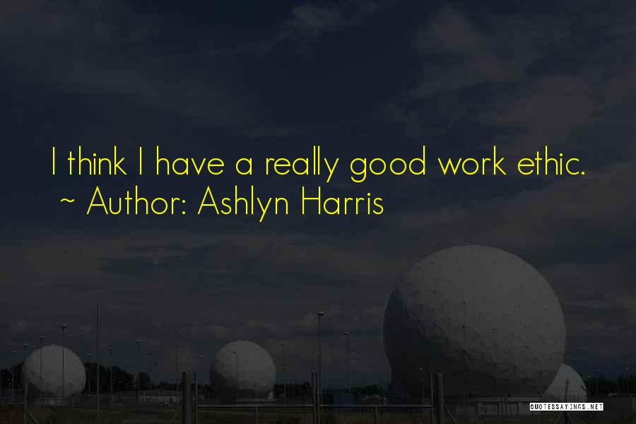 Ashlyn Harris Quotes: I Think I Have A Really Good Work Ethic.