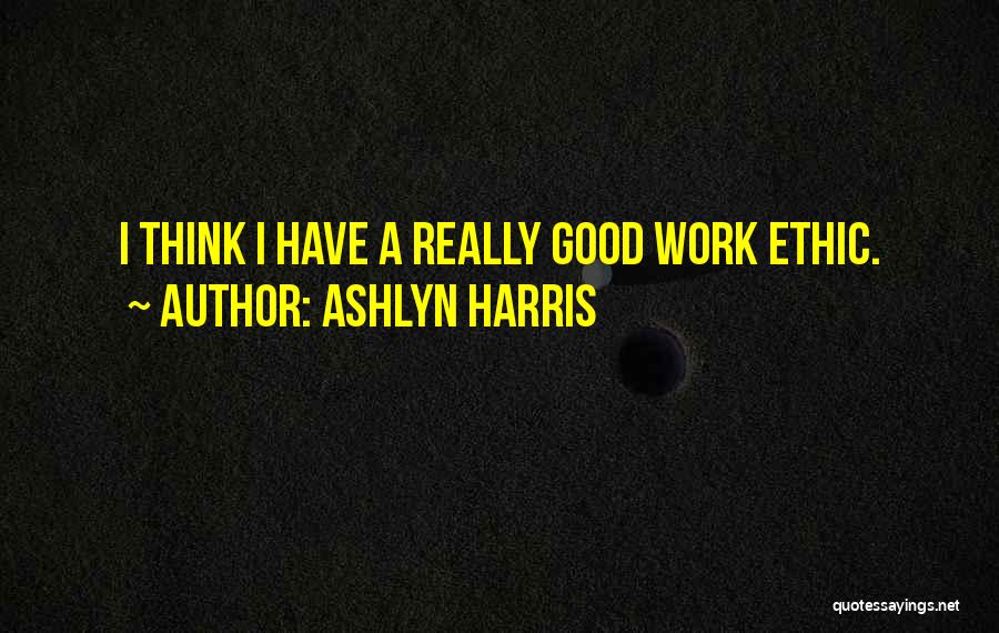 Ashlyn Harris Quotes: I Think I Have A Really Good Work Ethic.