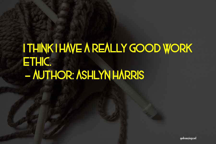 Ashlyn Harris Quotes: I Think I Have A Really Good Work Ethic.