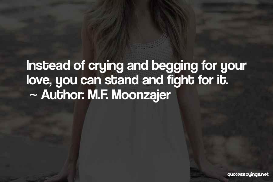 M.F. Moonzajer Quotes: Instead Of Crying And Begging For Your Love, You Can Stand And Fight For It.