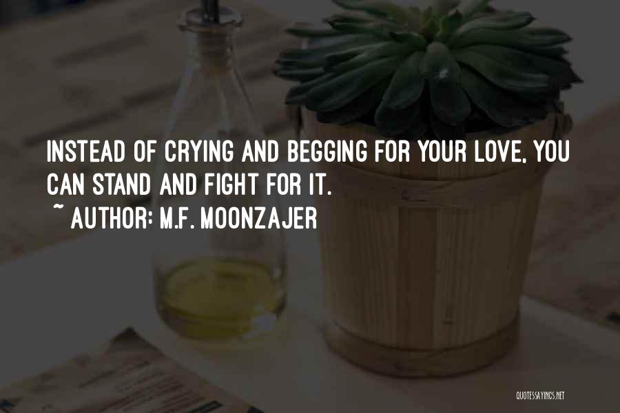 M.F. Moonzajer Quotes: Instead Of Crying And Begging For Your Love, You Can Stand And Fight For It.