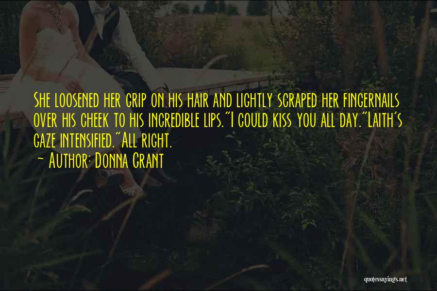 Donna Grant Quotes: She Loosened Her Grip On His Hair And Lightly Scraped Her Fingernails Over His Cheek To His Incredible Lips.i Could