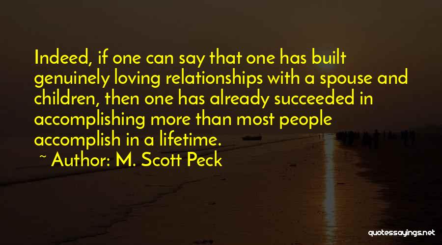 M. Scott Peck Quotes: Indeed, If One Can Say That One Has Built Genuinely Loving Relationships With A Spouse And Children, Then One Has