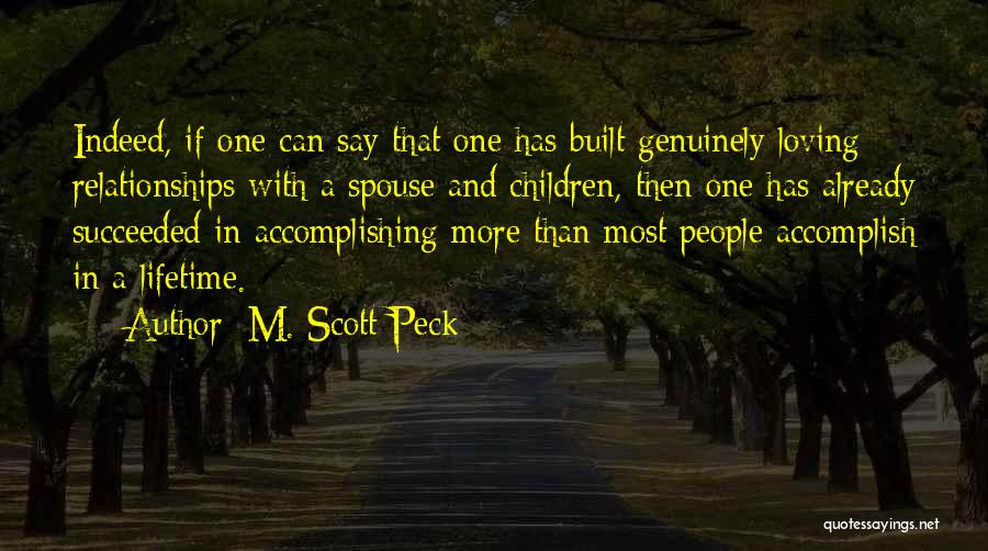 M. Scott Peck Quotes: Indeed, If One Can Say That One Has Built Genuinely Loving Relationships With A Spouse And Children, Then One Has