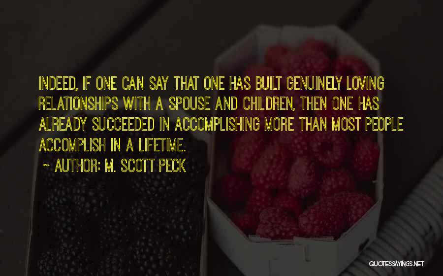 M. Scott Peck Quotes: Indeed, If One Can Say That One Has Built Genuinely Loving Relationships With A Spouse And Children, Then One Has