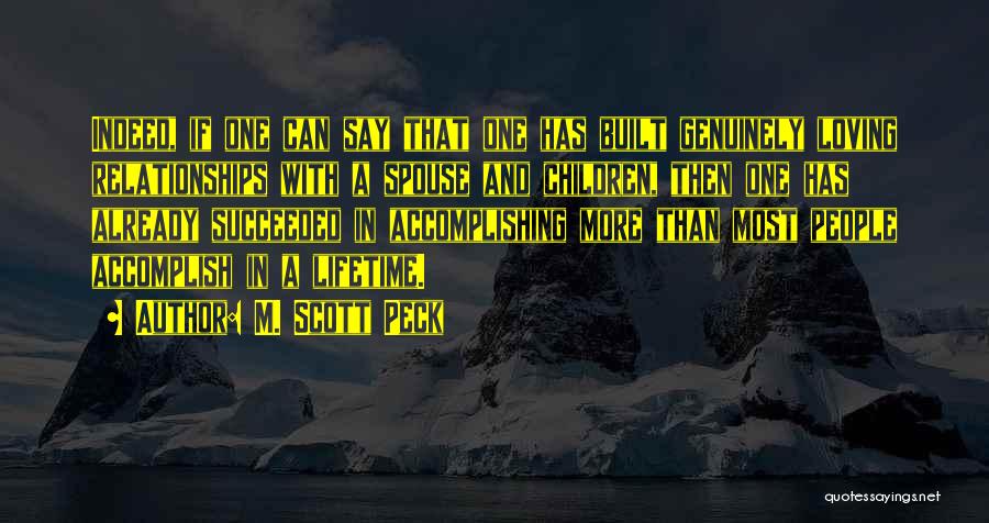 M. Scott Peck Quotes: Indeed, If One Can Say That One Has Built Genuinely Loving Relationships With A Spouse And Children, Then One Has