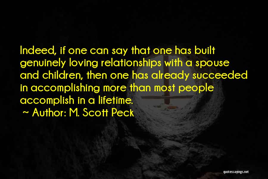 M. Scott Peck Quotes: Indeed, If One Can Say That One Has Built Genuinely Loving Relationships With A Spouse And Children, Then One Has