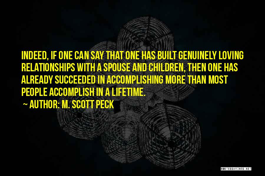 M. Scott Peck Quotes: Indeed, If One Can Say That One Has Built Genuinely Loving Relationships With A Spouse And Children, Then One Has