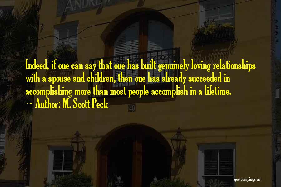 M. Scott Peck Quotes: Indeed, If One Can Say That One Has Built Genuinely Loving Relationships With A Spouse And Children, Then One Has