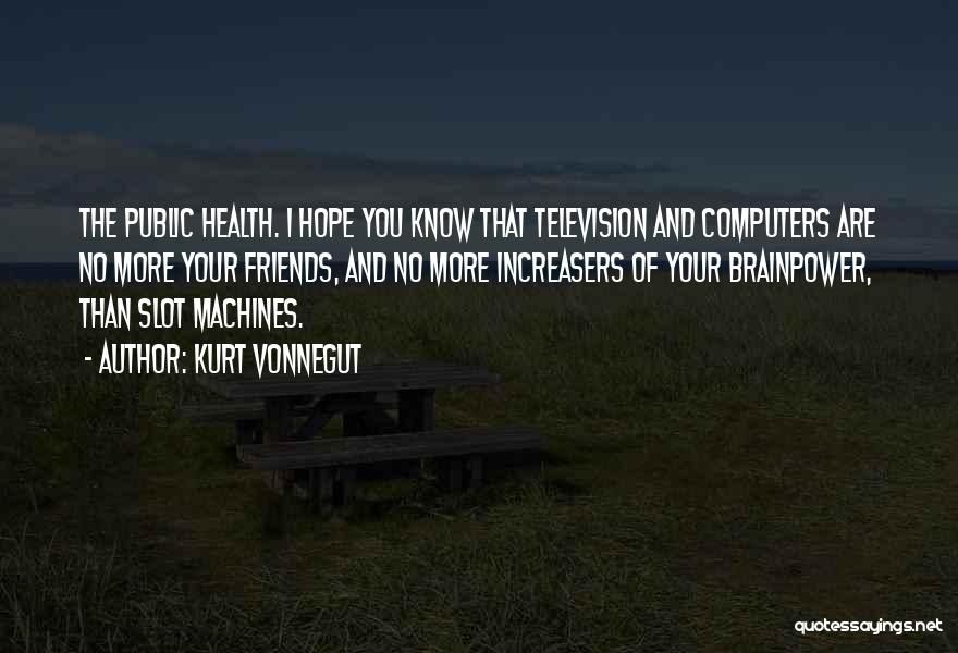 Kurt Vonnegut Quotes: The Public Health. I Hope You Know That Television And Computers Are No More Your Friends, And No More Increasers
