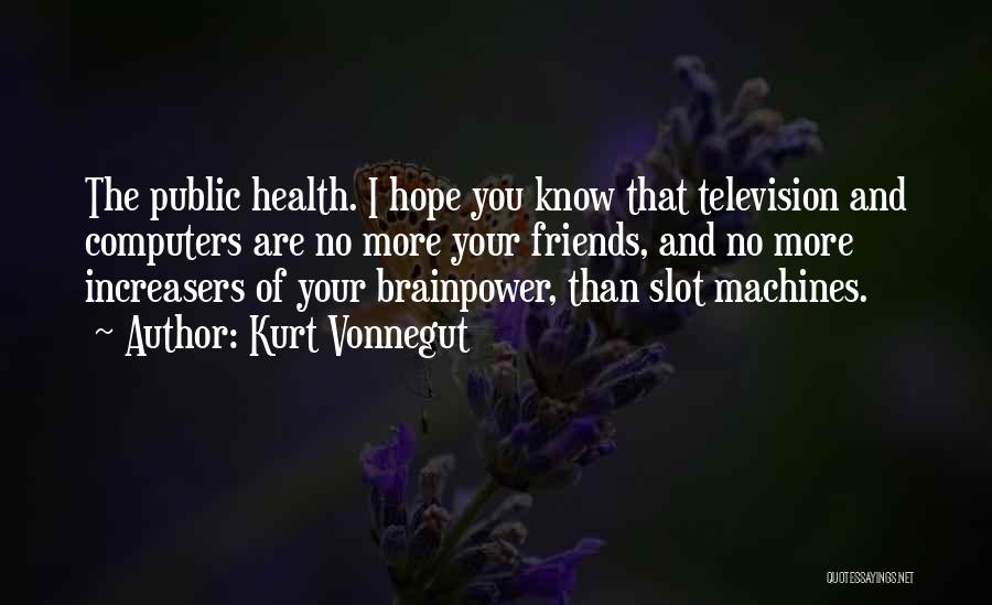 Kurt Vonnegut Quotes: The Public Health. I Hope You Know That Television And Computers Are No More Your Friends, And No More Increasers