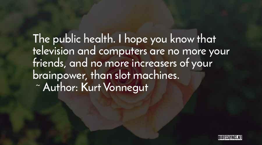 Kurt Vonnegut Quotes: The Public Health. I Hope You Know That Television And Computers Are No More Your Friends, And No More Increasers