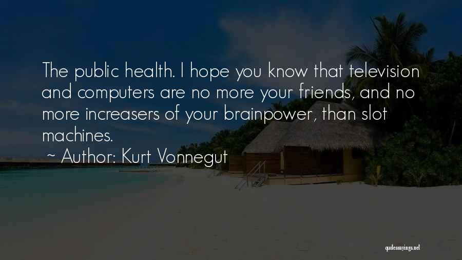 Kurt Vonnegut Quotes: The Public Health. I Hope You Know That Television And Computers Are No More Your Friends, And No More Increasers