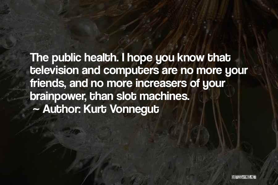 Kurt Vonnegut Quotes: The Public Health. I Hope You Know That Television And Computers Are No More Your Friends, And No More Increasers