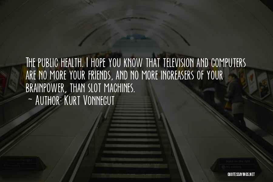 Kurt Vonnegut Quotes: The Public Health. I Hope You Know That Television And Computers Are No More Your Friends, And No More Increasers