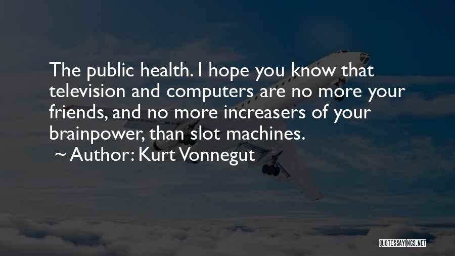 Kurt Vonnegut Quotes: The Public Health. I Hope You Know That Television And Computers Are No More Your Friends, And No More Increasers