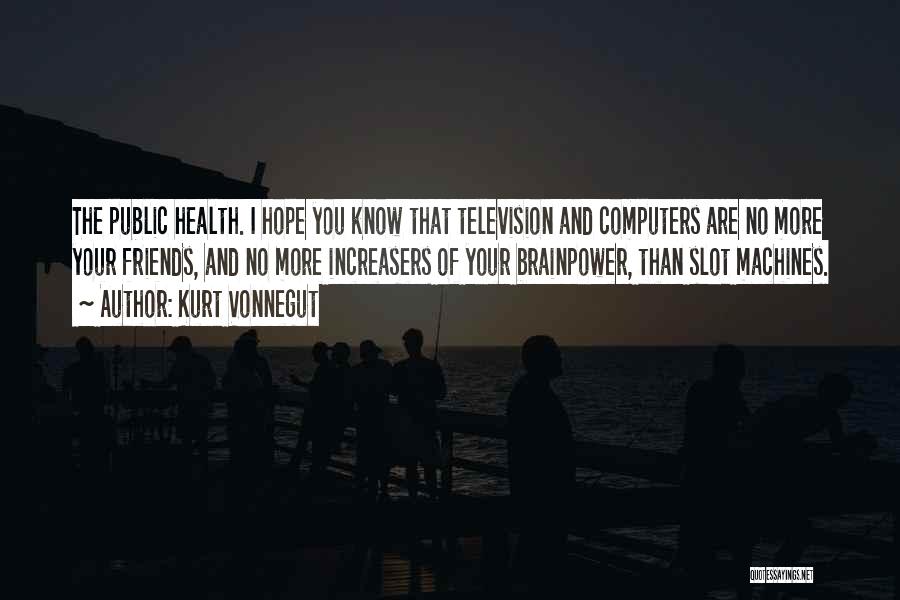 Kurt Vonnegut Quotes: The Public Health. I Hope You Know That Television And Computers Are No More Your Friends, And No More Increasers