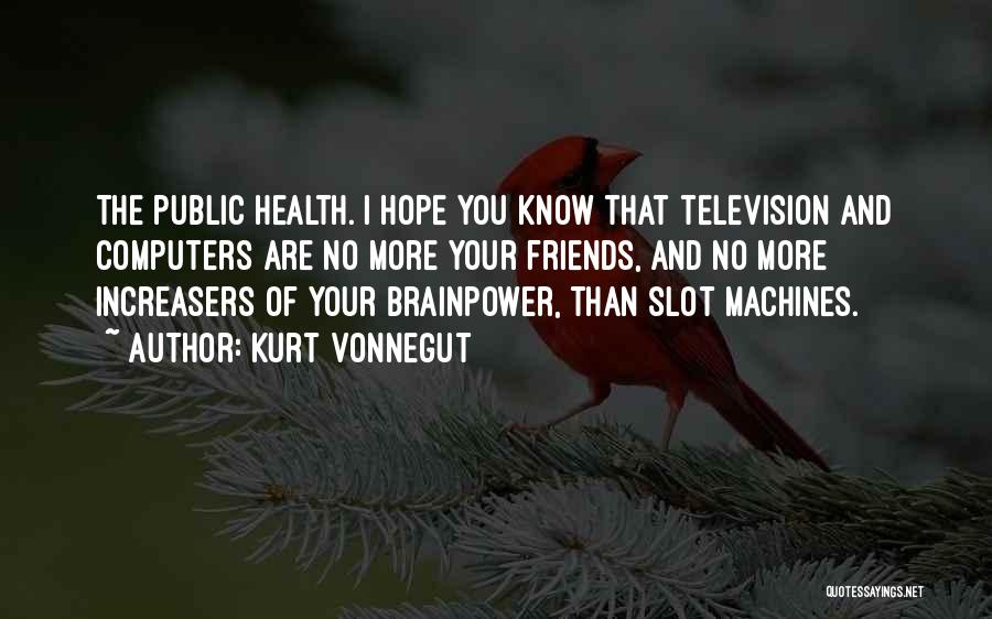 Kurt Vonnegut Quotes: The Public Health. I Hope You Know That Television And Computers Are No More Your Friends, And No More Increasers