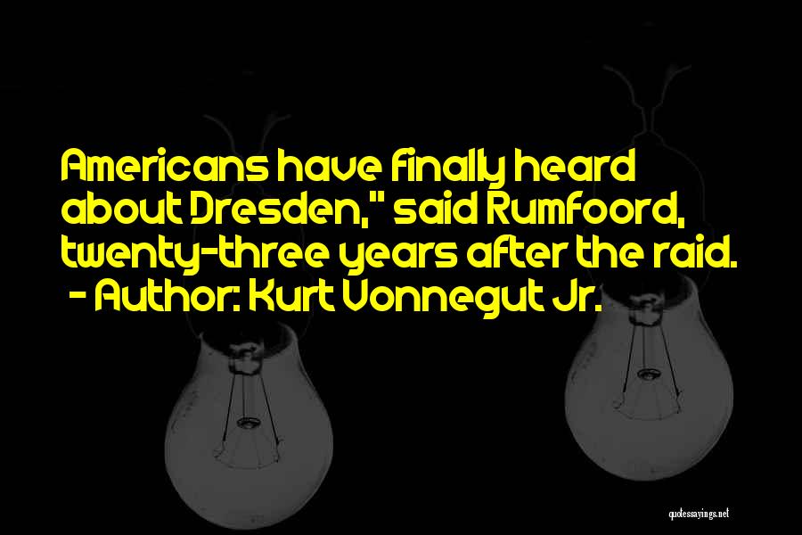 Kurt Vonnegut Jr. Quotes: Americans Have Finally Heard About Dresden, Said Rumfoord, Twenty-three Years After The Raid.