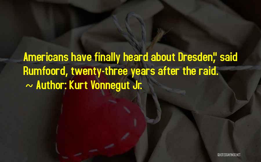 Kurt Vonnegut Jr. Quotes: Americans Have Finally Heard About Dresden, Said Rumfoord, Twenty-three Years After The Raid.