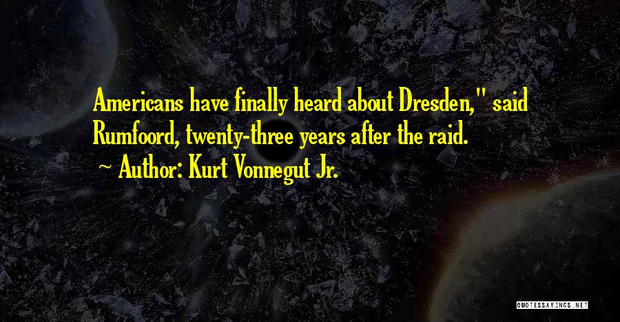 Kurt Vonnegut Jr. Quotes: Americans Have Finally Heard About Dresden, Said Rumfoord, Twenty-three Years After The Raid.