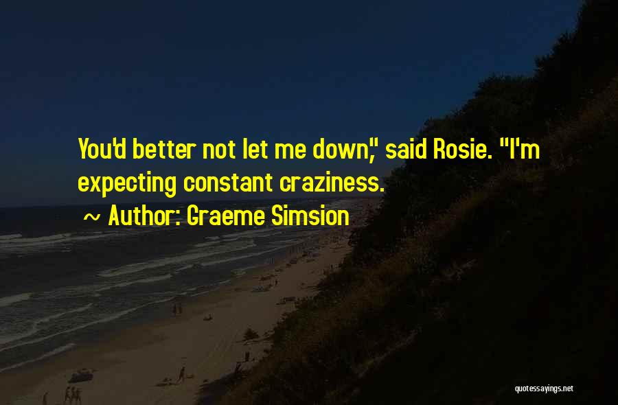 Graeme Simsion Quotes: You'd Better Not Let Me Down, Said Rosie. I'm Expecting Constant Craziness.