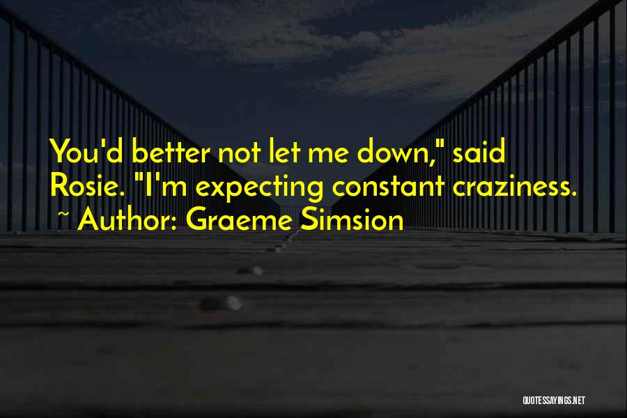 Graeme Simsion Quotes: You'd Better Not Let Me Down, Said Rosie. I'm Expecting Constant Craziness.