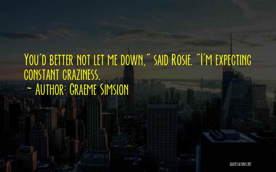 Graeme Simsion Quotes: You'd Better Not Let Me Down, Said Rosie. I'm Expecting Constant Craziness.